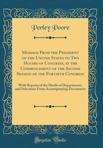Message From the President of the United States to Two Houses of Congress, at the Commencement of the Second Session of the Fortieth Congress: With Reports of the Heads of Departments, and Selections From Accompanying Documents (Classic Reprint)