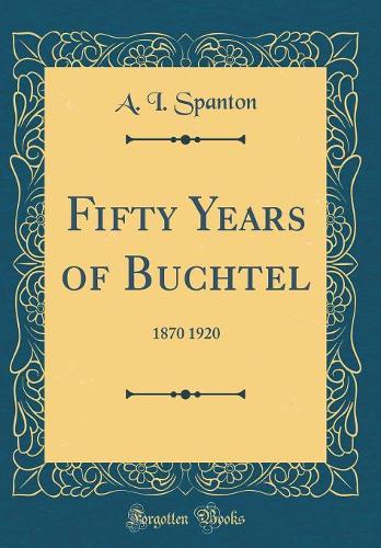 Fifty Years of Buchtel: 1870 1920 (Classic Reprint)