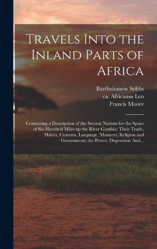 Travels Into the Inland Parts of Africa: Containing a Description of the Several Nations for the Space of Six Hundred Miles up the River Gambia; Their Trade, Habits, Customs, Language, Mann