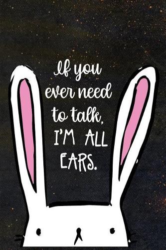 If You Ever Need To Talk. I'm All Ears