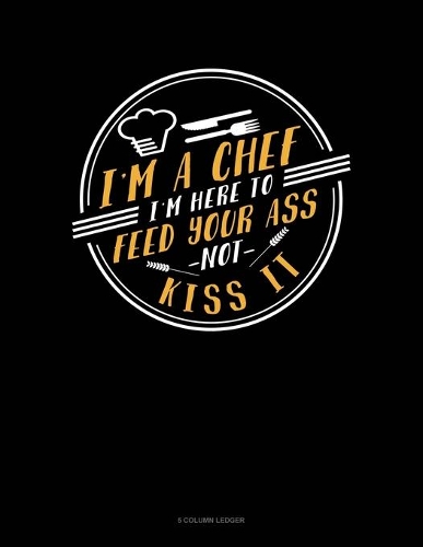 I'm A Chef I'm Here To Feed Your Ass Not Kiss