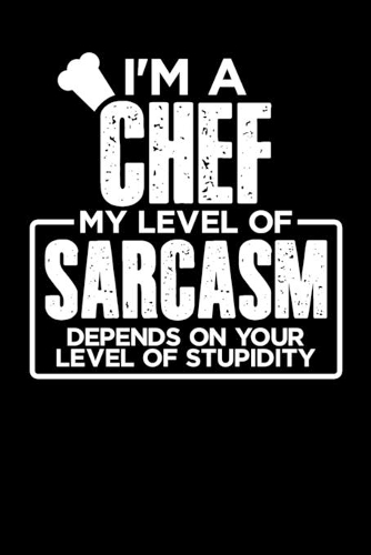 I'm a Chef My Level of Sarcasm Depends on your Level of Stupidity