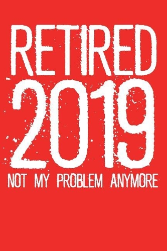 Retired 2019 Not My Problem Anymore