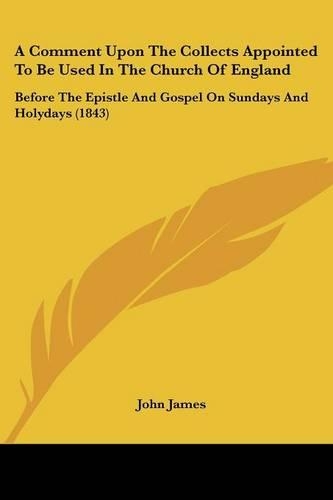 A Comment Upon The Collects Appointed To Be Used In The Church Of England: Before The Epistle And Gospel On Sundays And Holydays (1843)(English)