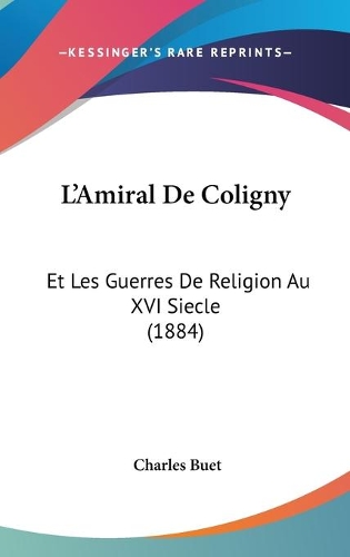 L'Amiral De Coligny: Et Les Guerres De Religion Au XVI Siecle (1884)(French)