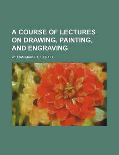 A Course of Lectures on Drawing, Painting, and Engraving