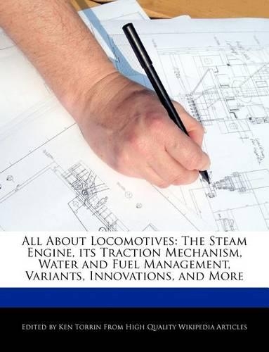 All about Locomotives: The Steam Engine, Its Traction Mechanism, Water and Fuel Management, Variants, Innovations, and More(English)