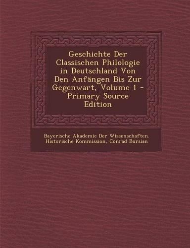 Geschichte Der Classischen Philologie in Deutschland Von Den Anfangen Bis Zur Gegenwart, Volume 1 - Primary Source Edition: (German)