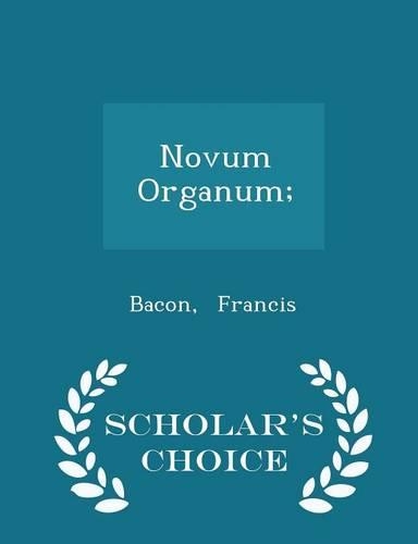 Novum Organum; - Scholar's Choice Edition