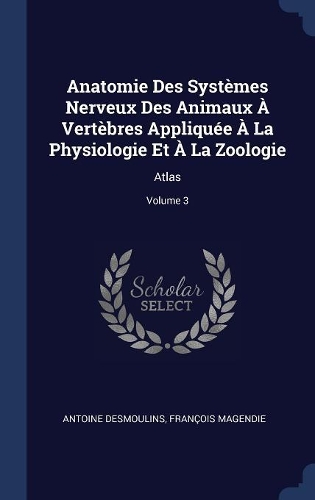 Anatomie Des Systèmes Nerveux Des Animaux À Vertèbres Appliquée À La Physiologie Et À La Zoologie