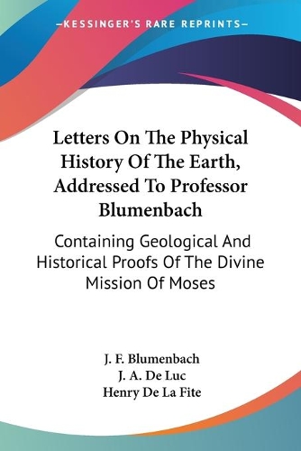 Letters On The Physical History Of The Earth, Addressed To Professor Blumenbach: Containing Geological And Historical Proofs Of The Divine Mission Of Moses(English)