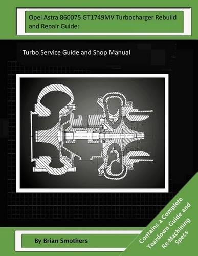 Opel Astra 860075 GT1749MV Turbocharger Rebuild and Repair Guide: Turbo Service Guide and Shop Manual(English)