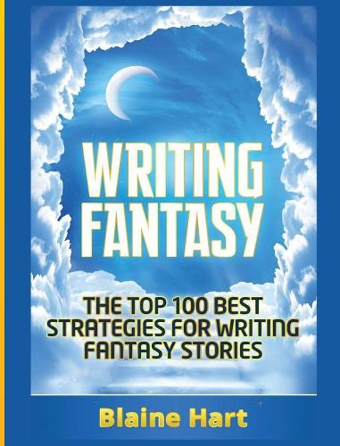 Writing Fantasy: The Top 100 Best Strategies For Writing Fantasy Stories(Epic Fantasy Fiction Adventure Story & Book)