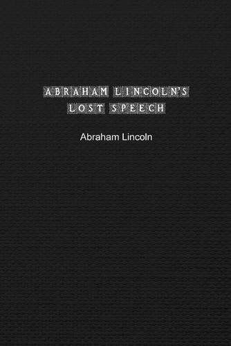 Abraham Lincoln's Lost Speech