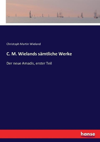 C. M. Wielands sämtliche Werke: Der neue Amadis, erster Teil