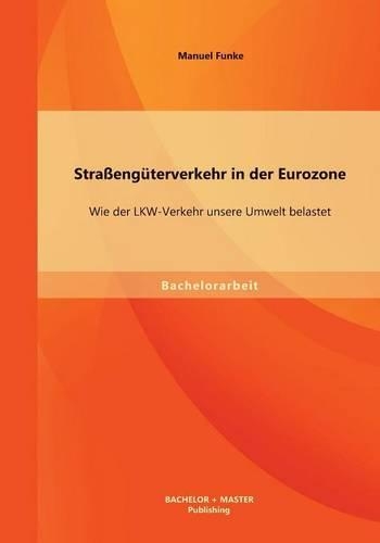 Straßengüterverkehr in der Eurozone: Wie der LKW-Verkehr unsere Umwelt belastet