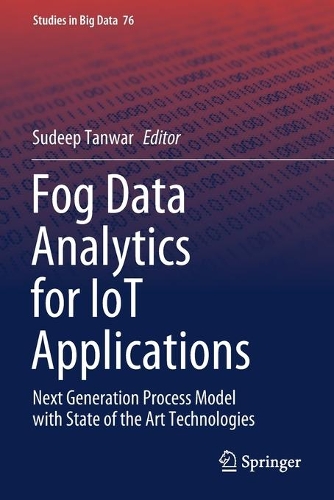 Fog Data Analytics for IoT Applications: Next Generation Process Model with State of the Art Technologies(76 Studies in Big Data)