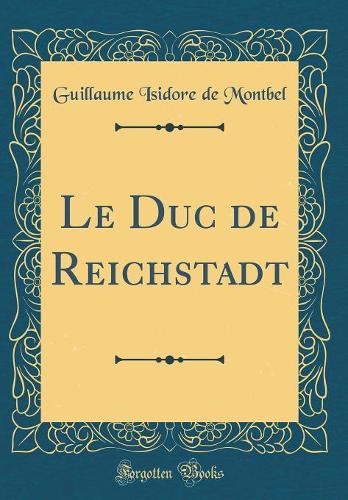 Le Duc de Reichstadt (Classic Reprint)