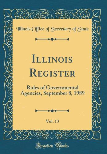 Illinois Register, Vol. 13: Rules of Governmental Agencies, September 8, 1989 (Classic Reprint)