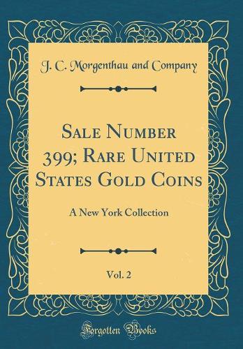 Sale Number 399; Rare United States Gold Coins, Vol. 2: A New York Collection (Classic Reprint)
