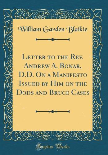 Letter to the Rev. Andrew A. Bonar, D.D. On a Manifesto Issued by Him on the Dods and Bruce Cases (Classic Reprint)
