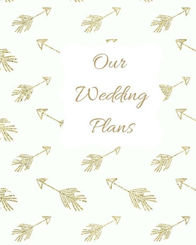 Our Wedding Plans: Complete Wedding Plan Guide to Help the Bride & Groom Organize Their Big Day. Gold Arrows on White Cover Design