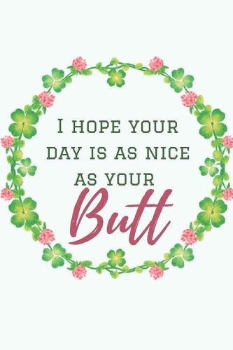 I Hope Your Day Is As Nice As Your Butt: Funny Lined Notebook. Blank Novelty Journal with a Romantic Cover, Perfect as a Gift for Your Amazing partner!. Women Sexuality, Husbands gifts for 