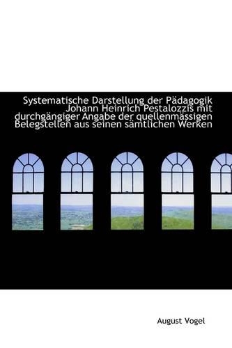Systematische Darstellung Der Padagogik Johann Heinrich Pestalozzis Mit Durchgangiger Angabe Der Que