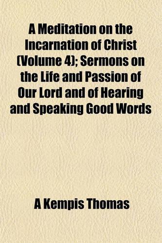A Meditation on the Incarnation of Christ (Volume 4); Sermons on the Life and Passion of Our Lord and of Hearing and Speaking Good Words