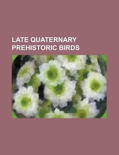 Late Quaternary Prehistoric Birds: Adzebill, Apteribis, Asian Ostrich, Barbados Rail, Broad-Billed Moa, Bush Moa, Buteogallus Borrasi, Canary Islands(English)