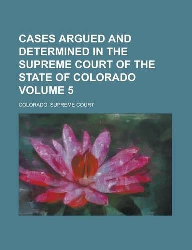 Cases Argued and Determined in the Supreme Court of the State of Colorado Volume 5