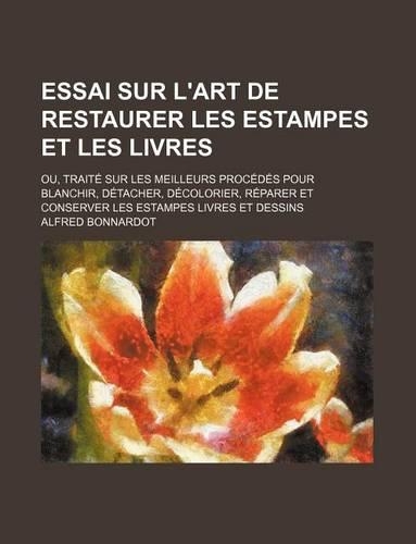 Essai Sur L'Art de Restaurer Les Estampes Et Les Livres; Ou, Traite Sur Les Meilleurs Procedes Pour Blanchir, Detacher, Decolorier, Reparer Et Conserver Les Estampes Livres Et Dessins: (English)