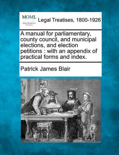 A manual for parliamentary, county council, and municipal elections, and election petitions