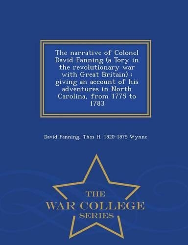 The Narrative of Colonel David Fanning (a Tory in the Revolutionary War with Great Britain)