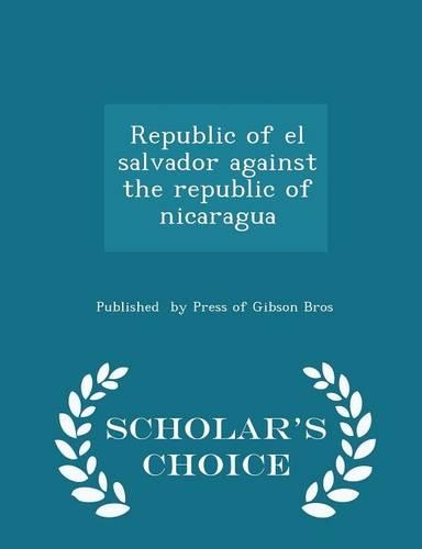 Republic of El Salvador Against the Republic of Nicaragua - Scholar's Choice Edition