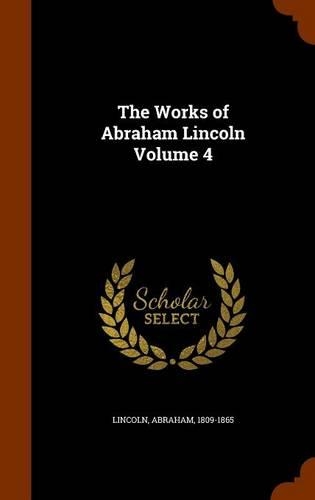 The Works of Abraham Lincoln Volume 4