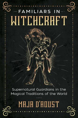 Familiars in Witchcraft: Supernatural Guardians in the Magical Traditions of the World
