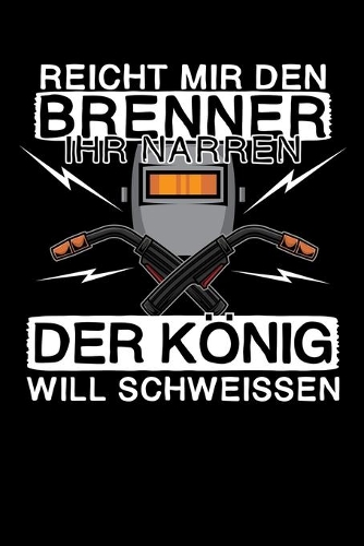 Reicht mir den Brenner ihr Narren - Der König will schweissen