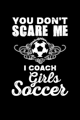 You Don't Scare Me I Coach Girls Soccer