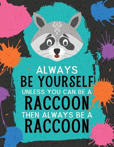 Always Be Yourself Unless You Can Be a Raccoon Then Always Be a Raccoon