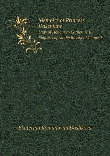 Memoirs of Princess Daschkaw Lady of Honour to Catherine II, Empress of All the Russias. Volume 2