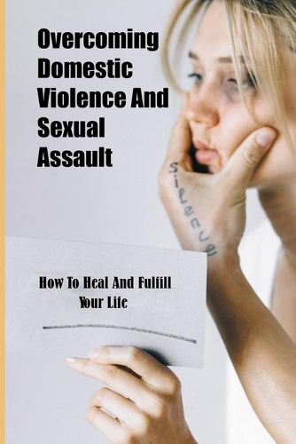 Overcoming Domestic Violence And Sexual Assault: How To Heal And Fulfill Your Life: Finding Peace After A Toxic Relationship