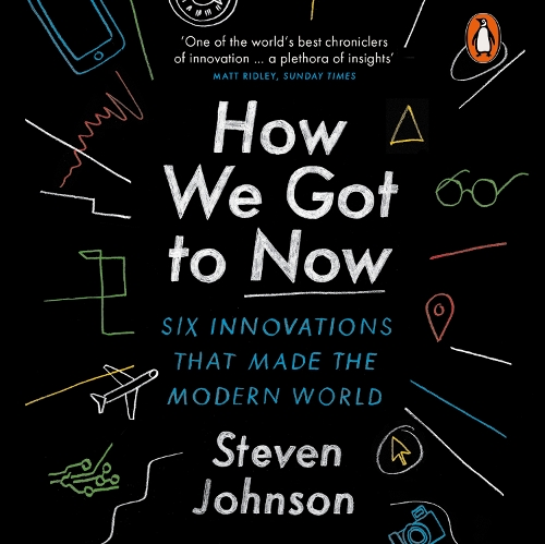 How We Got to Now: Six Innovations that Made the Modern World