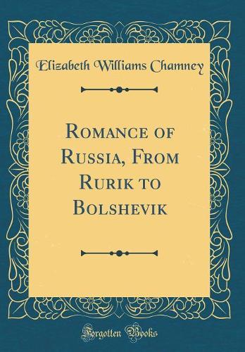 Romance of Russia, from Rurik to Bolshevik (Classic Reprint)