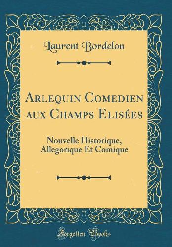 Arlequin Comedien aux Champs Elisées: Nouvelle Historique, Allegorique Et Comique (Classic Reprint)