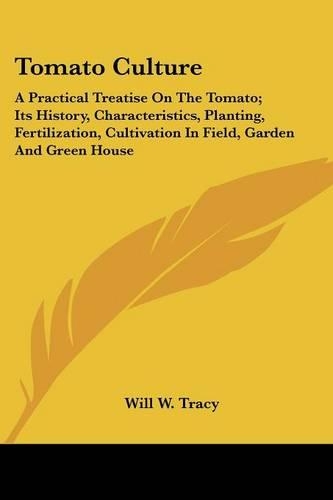 Tomato Culture: A Practical Treatise On The Tomato; Its History, Characteristics, Planting, Fertilization, Cultivation In Field, Garden And Green House(English)