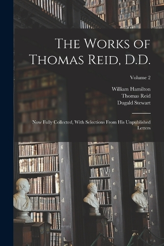 Works of Thomas Reid, D.D.: Now Fully Collected, With Selections From His Unpublished Letters; Volume 2