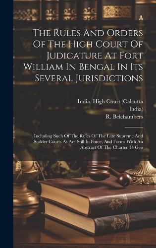 The Rules And Orders Of The High Court Of Judicature At Fort William In Bengal In Its Several Jurisdictions