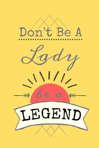Don't Be A Lady be a LEGEND: Lined Notebook, 110 Pages -Empowering and Inspirational Quote on Yellow Matte Soft Cover, 6X9 Journal for women girls teens grandmothers