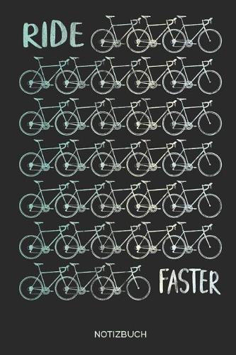 Ride Faster Notizbuch: Rennrad Fahrrad Notizbuch - Geschenk Für Radsportler, Rennradfahrer, Triathleten Und Rennrad Fans, Kinder, Jugendliche, Frauen Und Männer